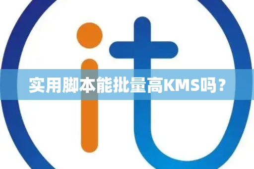 实用脚本能批量高KMS吗? 实用脚本能批量高KMS吗?