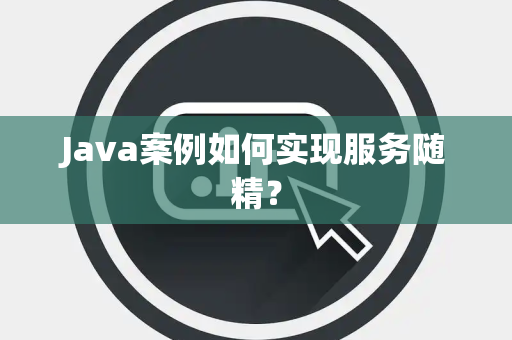 Java案例如何实现服务随精? Java案例如何实现服务随精?