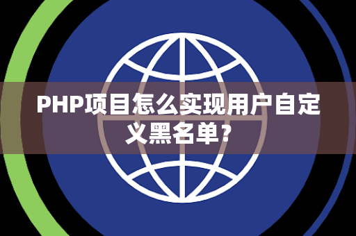 PHP项目怎么实现用户自定义黑名单? PHP项目怎么实现用户自定义黑名单?