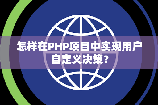 怎样在PHP项目中实现用户自定义决策? 怎样在PHP项目中实现用户自定义决策?