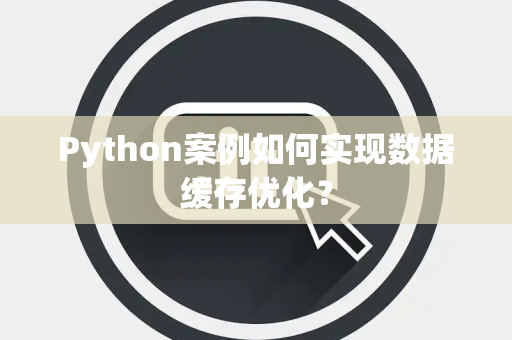 Python案例如何实现数据缓存优化？
