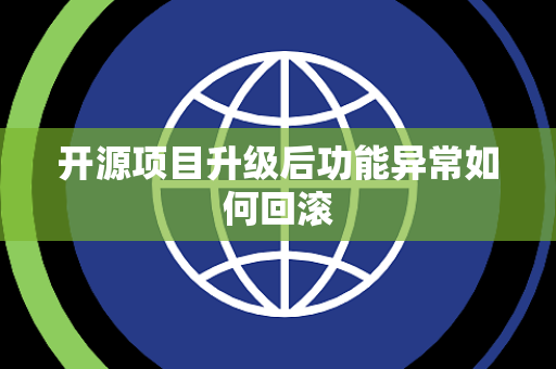 开源项目升级后功能异常如何回滚