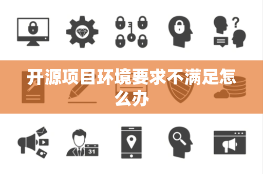 开源项目环境要求不满足怎么办 开源项目环境要求不满足怎么办