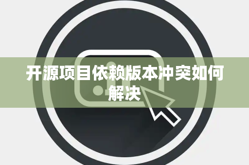 开源项目依赖版本冲突如何解决