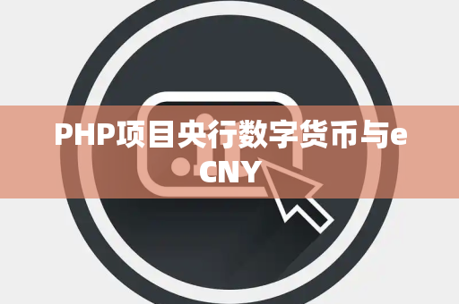 PHP项目央行数字货币与eCNY PHP项目央行数字货币与eCNY