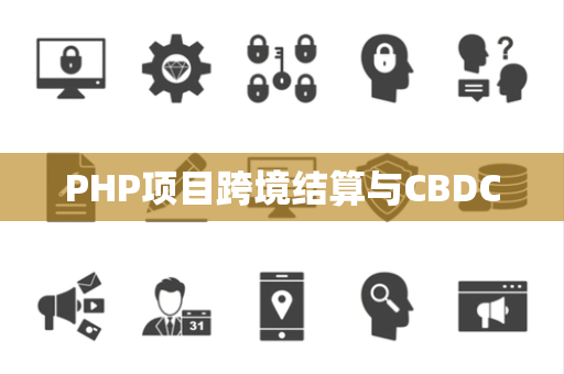 PHP项目跨境结算与CBDC PHP项目跨境结算与CBDC