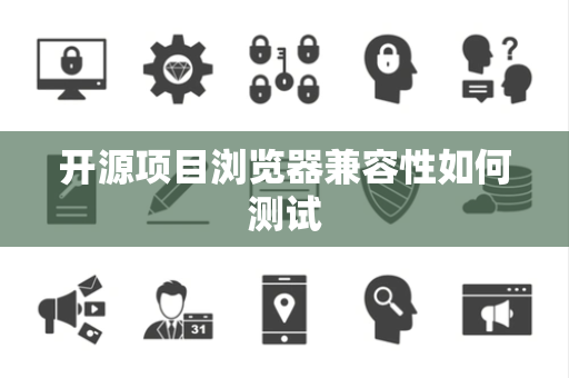 开源项目浏览器兼容性如何测试