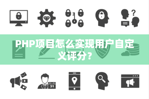 PHP项目怎么实现用户自定义评分? PHP项目怎么实现用户自定义评分?