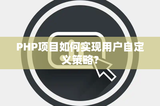PHP项目如何实现用户自定义策略? PHP项目如何实现用户自定义策略?