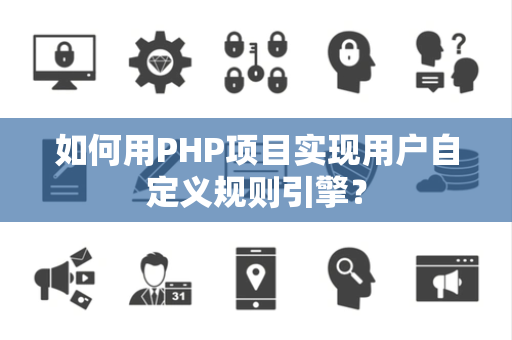 如何用PHP项目实现用户自定义规则引擎? 如何用PHP项目实现用户自定义规则引擎?