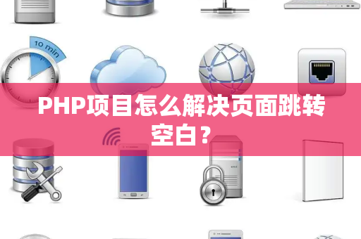 PHP项目怎么解决页面跳转空白？