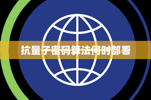 抗量子密码算法何时部署