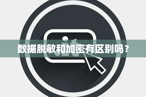 数据脱敏和加密有区别吗？