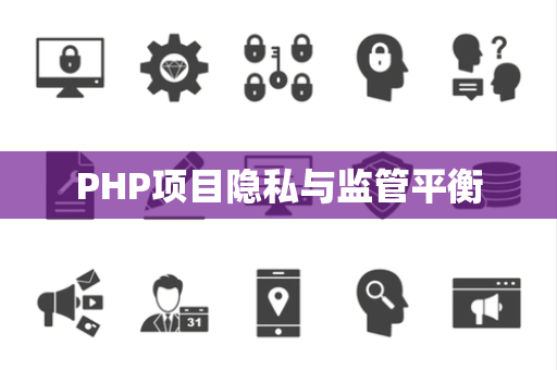 PHP项目隐私与监管平衡 PHP项目隐私与监管平衡