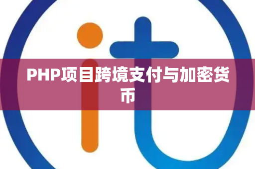 PHP项目跨境支付与加密货币 PHP项目跨境支付与加密货币