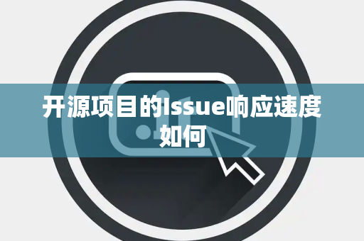 开源项目的Issue响应速度如何