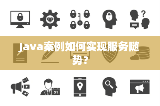 Java案例如何实现服务随势？