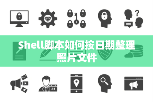 Shell脚本如何按日期整理照片文件