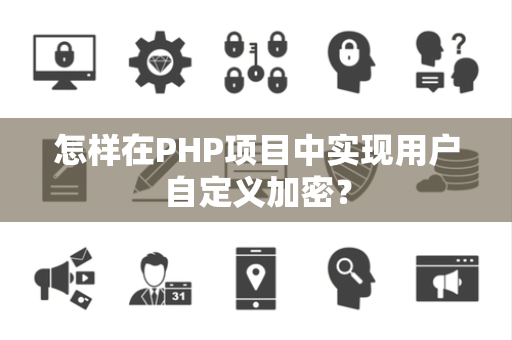怎样在PHP项目中实现用户自定义加密？
