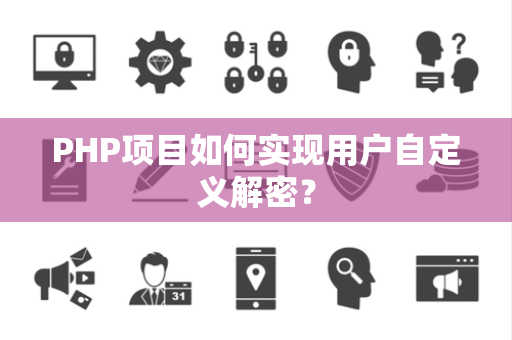 PHP项目如何实现用户自定义解密？