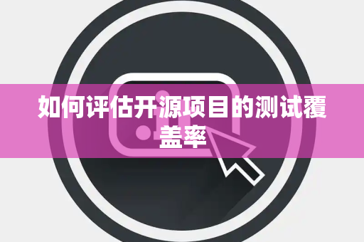 如何评估开源项目的测试覆盖率