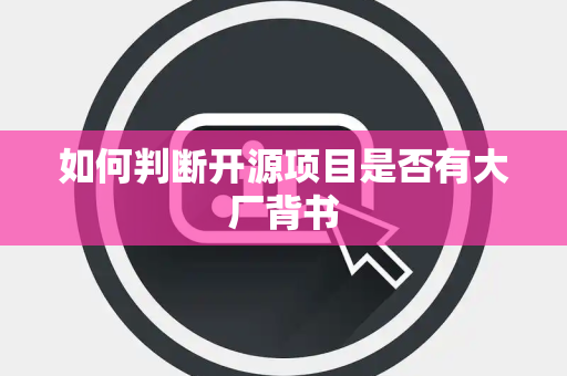 如何判断开源项目是否有大厂背书
