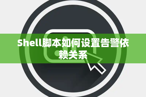 Shell脚本如何设置告警依赖关系
