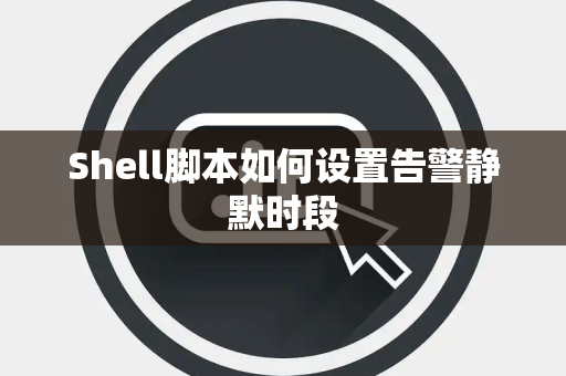 Shell脚本如何设置告警静默时段