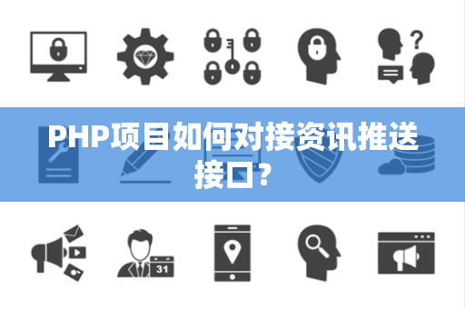 PHP项目如何对接资讯推送接口？