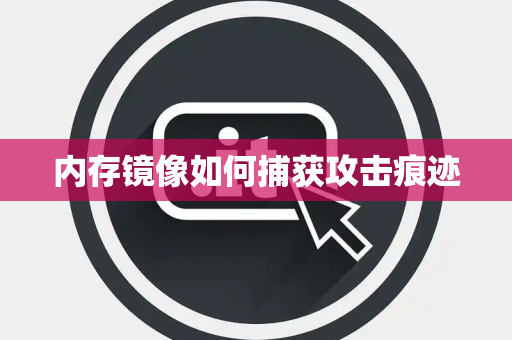 内存镜像如何捕获攻击痕迹