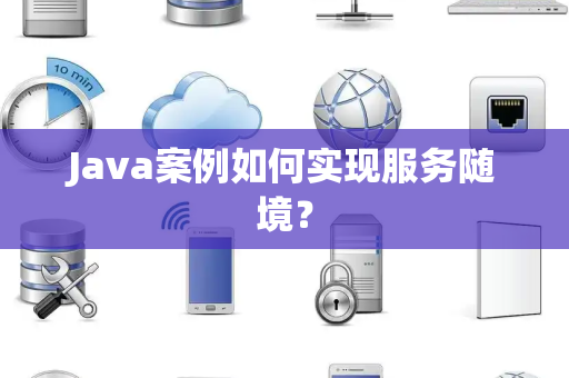 Java案例如何实现服务随境？