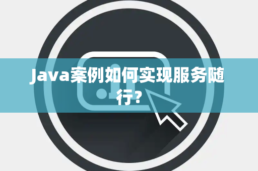 Java案例如何实现服务随行？