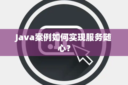 Java案例如何实现服务随心？