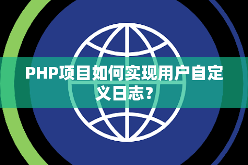 PHP项目如何实现用户自定义日志？