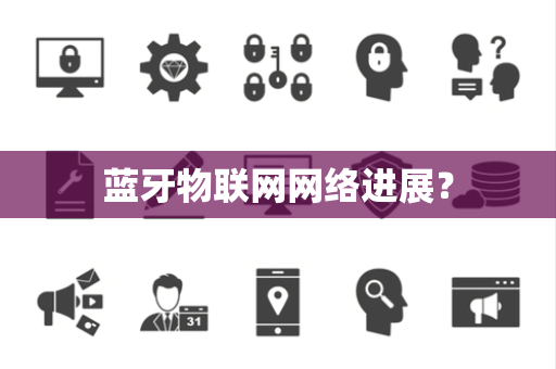 蓝牙物联网网络进展？