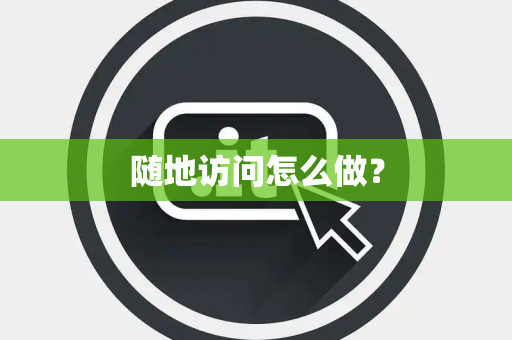 随地访问怎么做？