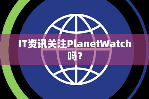 IT资讯关注PlanetWatch吗？