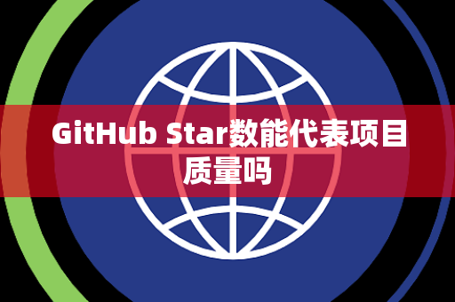GitHub Star数能代表项目质量吗
