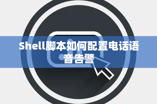 Shell脚本如何配置电话语音告警
