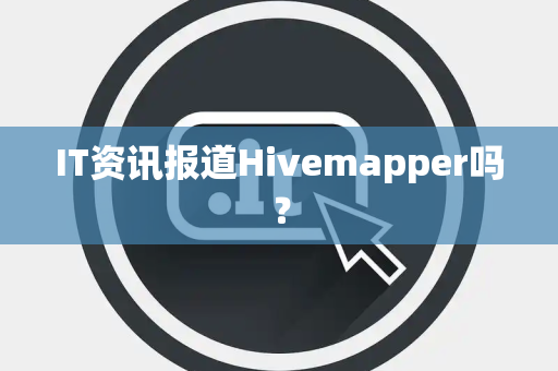 IT资讯报道Hivemapper吗？