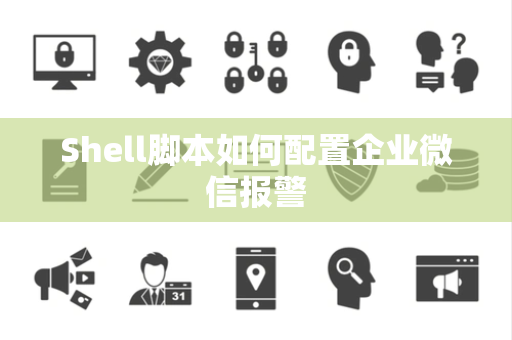 Shell脚本如何配置企业微信报警