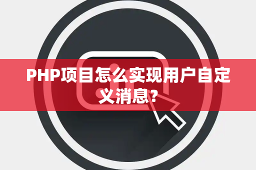 PHP项目怎么实现用户自定义消息？