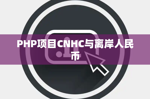 PHP项目CNHC与离岸人民币