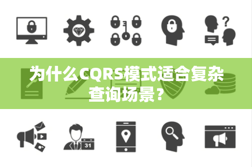 为什么CQRS模式适合复杂查询场景？