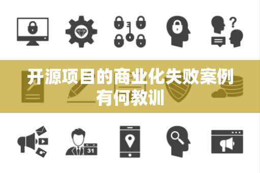 开源项目的商业化失败案例有何教训