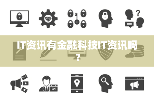 IT资讯有金融科技IT资讯吗? IT资讯有金融科技IT资讯吗?