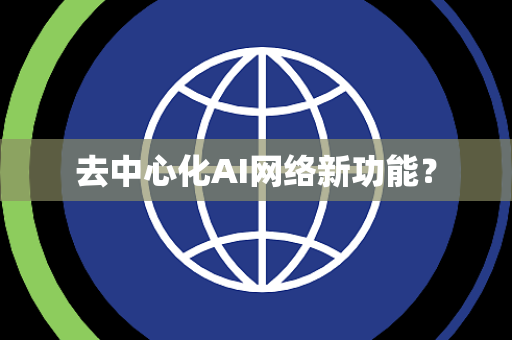 去中心化AI网络新功能？