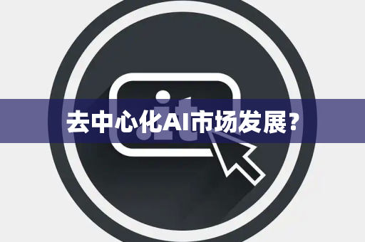 去中心化AI市场发展？
