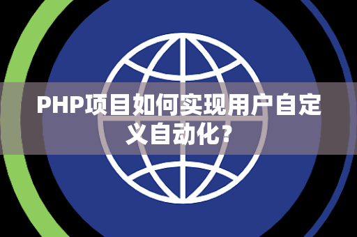 PHP项目如何实现用户自定义自动化？