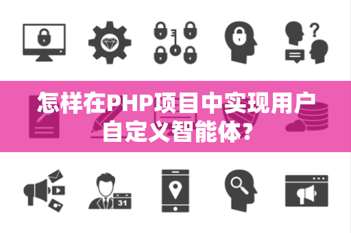 怎样在PHP项目中实现用户自定义智能体？